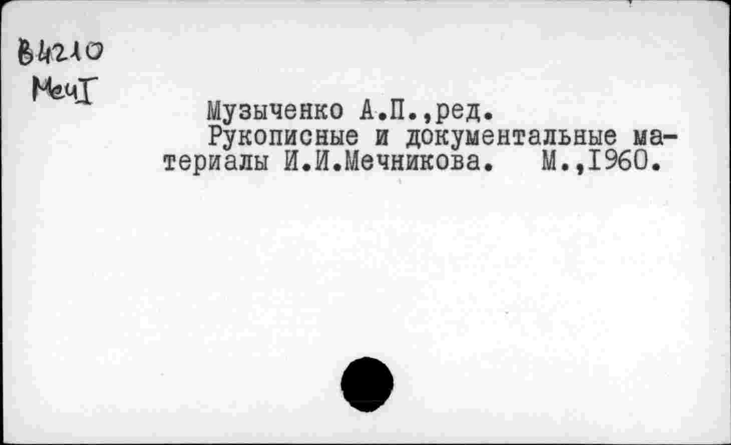 ﻿
Музыченко А.П.,ред.
Рукописные и документальные материалы И.И.Мечникова. М.,1960.